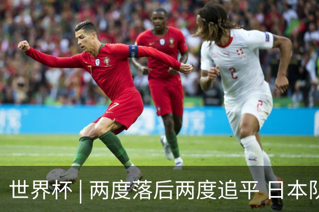 世界杯 | 两度落后两度追平 日本队逼平荷兰队